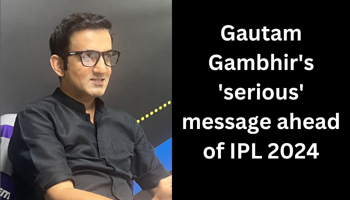 Gautam Gambhir's 'serious' message ahead of IPL 2024